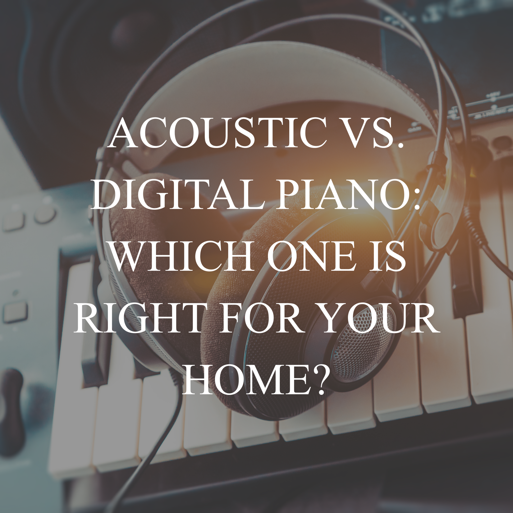 Acoustic vs. Digital Piano: Which One Is Right for Your Home?