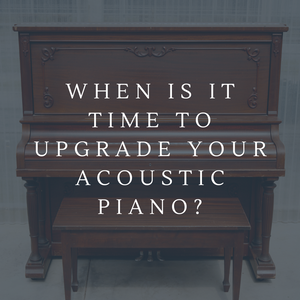 When Is It Time to Upgrade Your Acoustic Piano? 