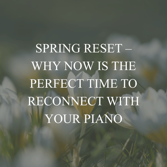Spring Reset – Why Now Is the Perfect Time to Reconnect with Your Piano